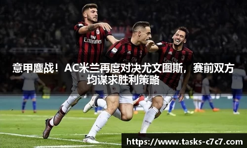 意甲鏖战！AC米兰再度对决尤文图斯，赛前双方均谋求胜利策略