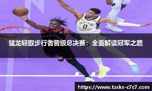 猛龙轻取步行者晋级总决赛：全面解读冠军之路