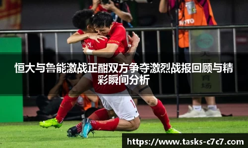 恒大与鲁能激战正酣双方争夺激烈战报回顾与精彩瞬间分析