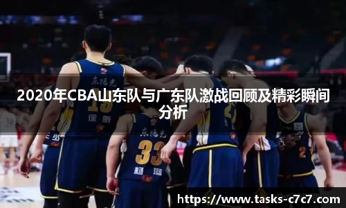 2020年CBA山东队与广东队激战回顾及精彩瞬间分析