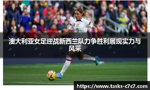 澳大利亚女足迎战新西兰队力争胜利展现实力与风采