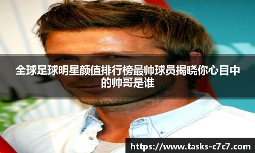 全球足球明星颜值排行榜最帅球员揭晓你心目中的帅哥是谁