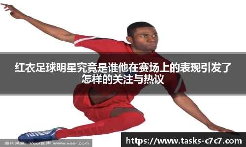 红衣足球明星究竟是谁他在赛场上的表现引发了怎样的关注与热议